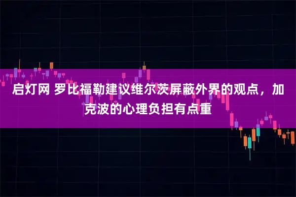 启灯网 罗比福勒建议维尔茨屏蔽外界的观点，加克波的心理负担有点重