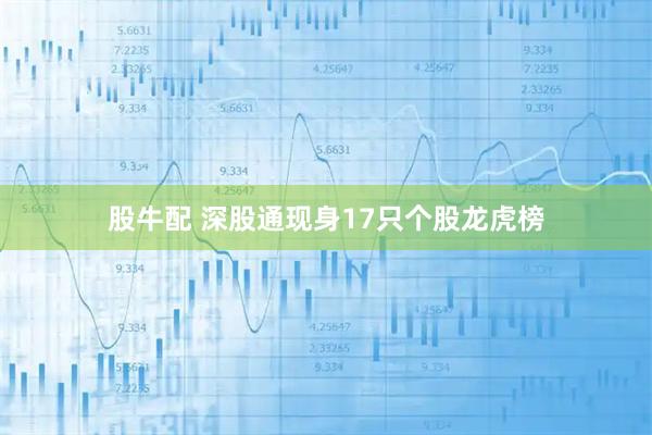 股牛配 深股通现身17只个股龙虎榜