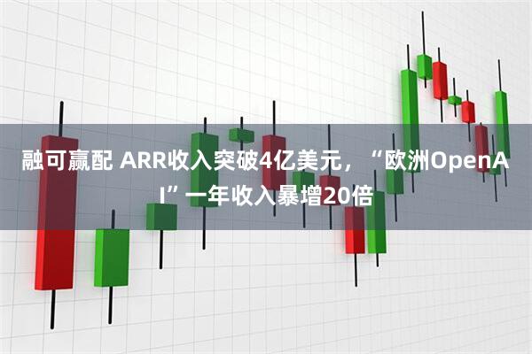 融可赢配 ARR收入突破4亿美元，“欧洲OpenAI”一年收入暴增20倍