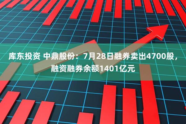 库东投资 中鼎股份：7月28日融券卖出4700股，融资融券余额1401亿元