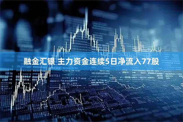 融金汇银 主力资金连续5日净流入77股
